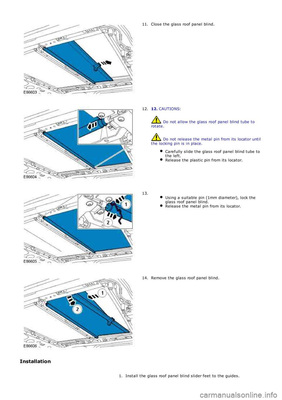 LAND ROVER FRELANDER 2 2006  Repair Manual Clos e t he glas s  roof panel bl ind.11.
12. CAUTIONS:
 Do not  al low the gl as s  roof panel blind tube t orot ate.
 Do not  releas e t he metal  pin from i ts  locat or unt ilt he locking pin is  