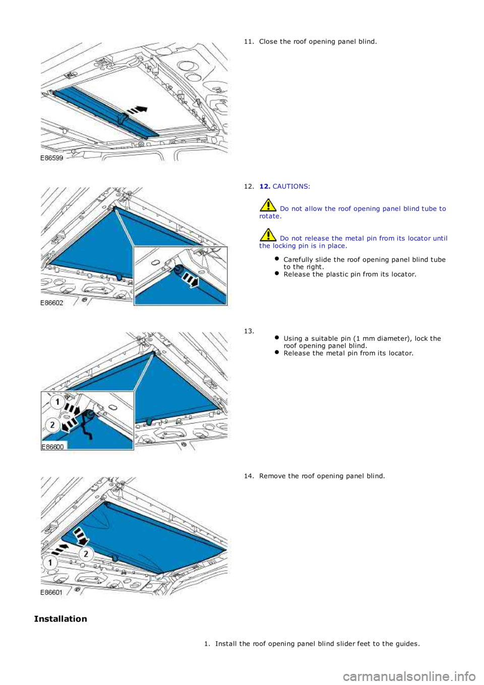 LAND ROVER FRELANDER 2 2006  Repair Manual Clos e t he roof opening panel bl ind.
11. 12. 
CAUTIONS:  Do not  al low the roof opening panel bl ind t ube t o
rot ate.  Do not  releas e t he metal  pin from i ts  locat or unt il
t he locking pin