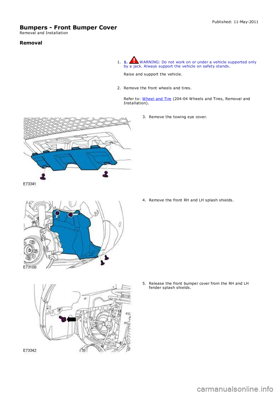 LAND ROVER FRELANDER 2 2006  Repair Manual Publi s hed: 11-May-2011
Bumpers - Front Bumper Cover
Removal  and Inst all ati on
Removal
1. W ARNING: Do not work on or under a vehi cle s upported onl yby a jack. Al ways  support  t he vehi cl e o