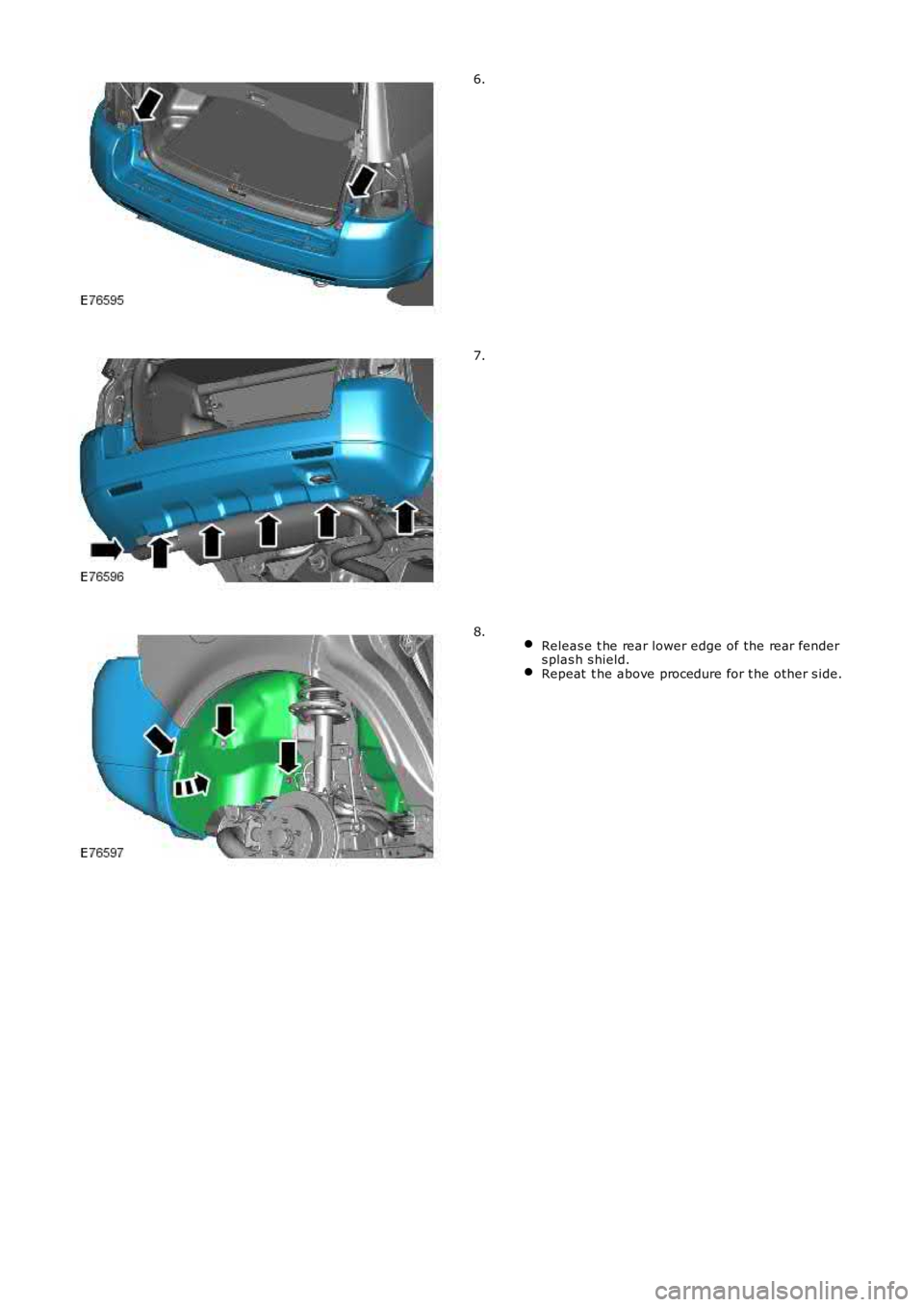 LAND ROVER FRELANDER 2 2006  Repair Manual 6.
7.
 Releas e t he rear lower edge of the rear fenders plas h s hield.Repeat  t he above procedure for t he other s ide.
8. 