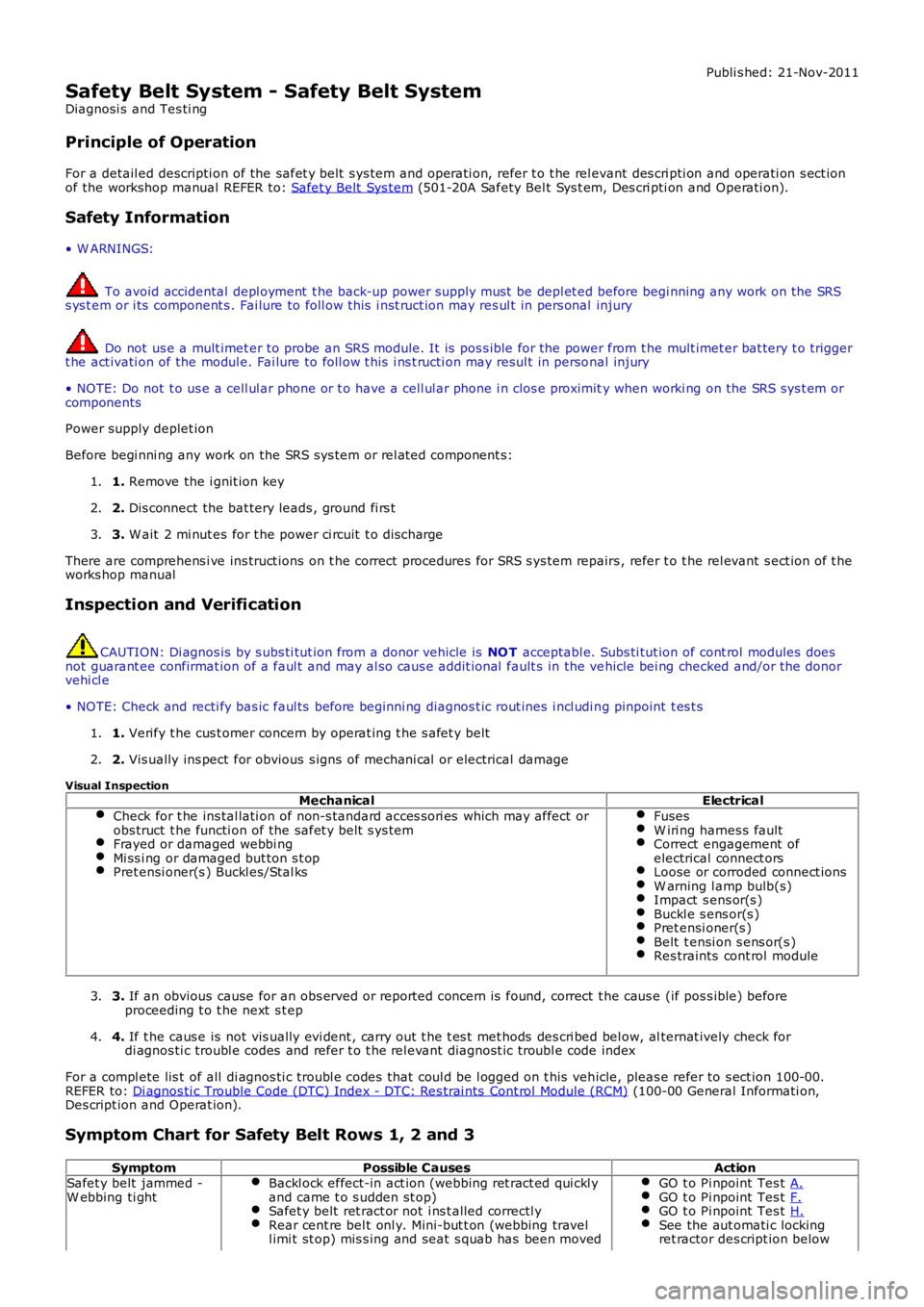 LAND ROVER FRELANDER 2 2006  Repair Manual Publi s hed: 21-Nov-2011
Safety Belt System - Safety Belt System
Diagnosi s  and Tes ti ng
Principle of Operation
For a detail ed descripti on of the safet y belt  s ys tem and operati on, refer t o t