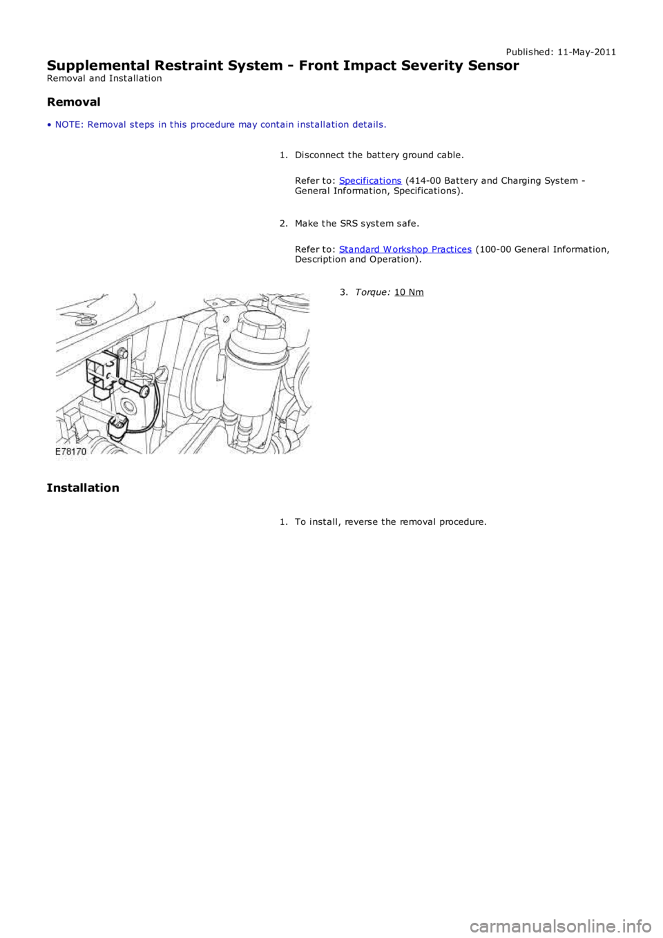 LAND ROVER FRELANDER 2 2006  Repair Manual Publi s hed: 11-May-2011
Supplemental Restraint System - Front Impact Severity Sensor
Removal  and Inst all ati on
Removal
• NOTE: Removal  s t eps  in t his  procedure may cont ain i nst all ati on