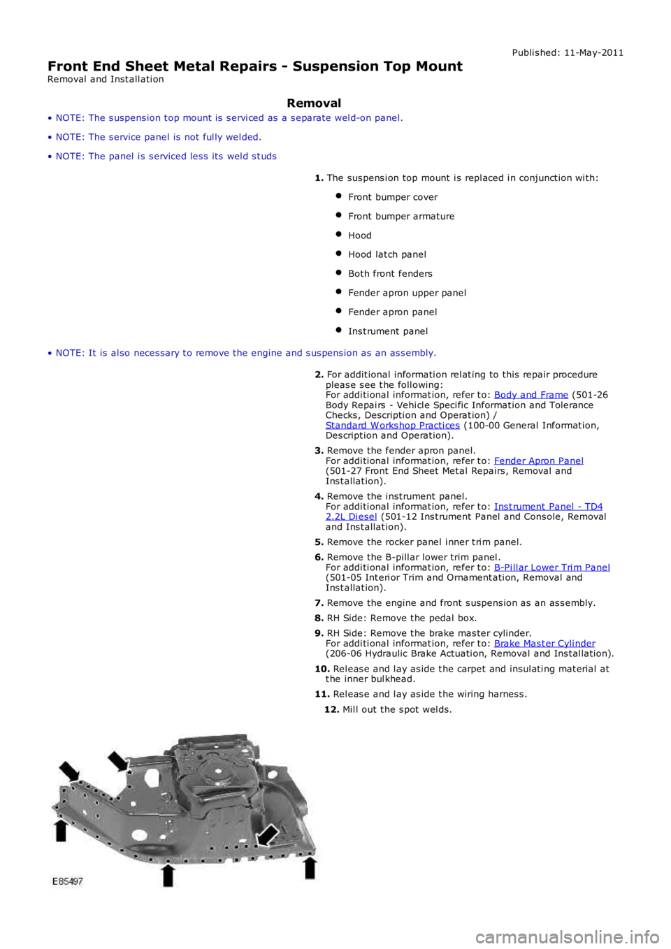 LAND ROVER FRELANDER 2 2006  Repair Manual Publi s hed: 11-May-2011
Front End Sheet Metal Repairs - Suspension Top Mount
Removal  and Inst all ati on
Removal
• NOTE: The s uspens ion t op mount is  s ervi ced as  a s eparate wel d-on panel.
