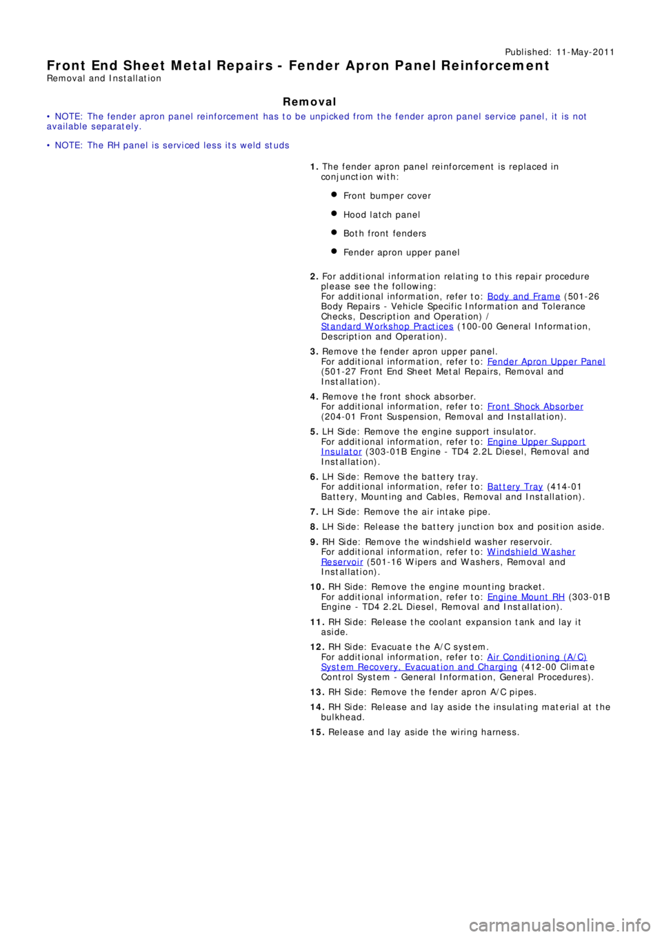 LAND ROVER FRELANDER 2 2006  Repair Manual Publ is hed: 11-May-2011
Front End Sheet Metal Repairs - Fender Apron Panel Reinforcement
Removal and Installation
Removal
• NOTE: The fender apron panel reinforcement has to be unpicked from the fe