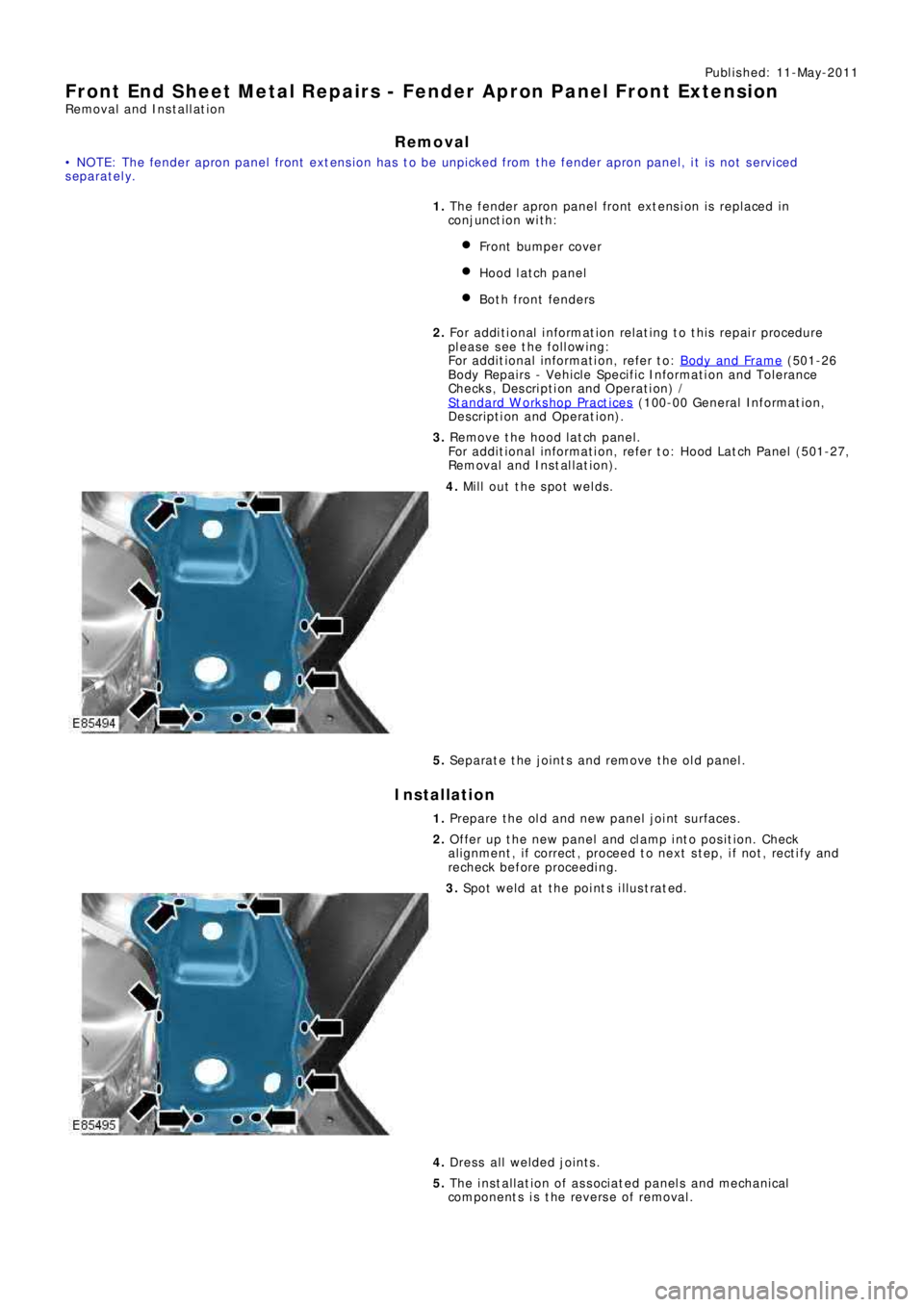 LAND ROVER FRELANDER 2 2006  Repair Manual Publ is hed: 11-May-2011
Front End Sheet Metal Repairs - Fender Apron Panel Front Extension
Removal and Installation
Removal
• NOTE: The fender apron panel front extension has to be unpicked from th