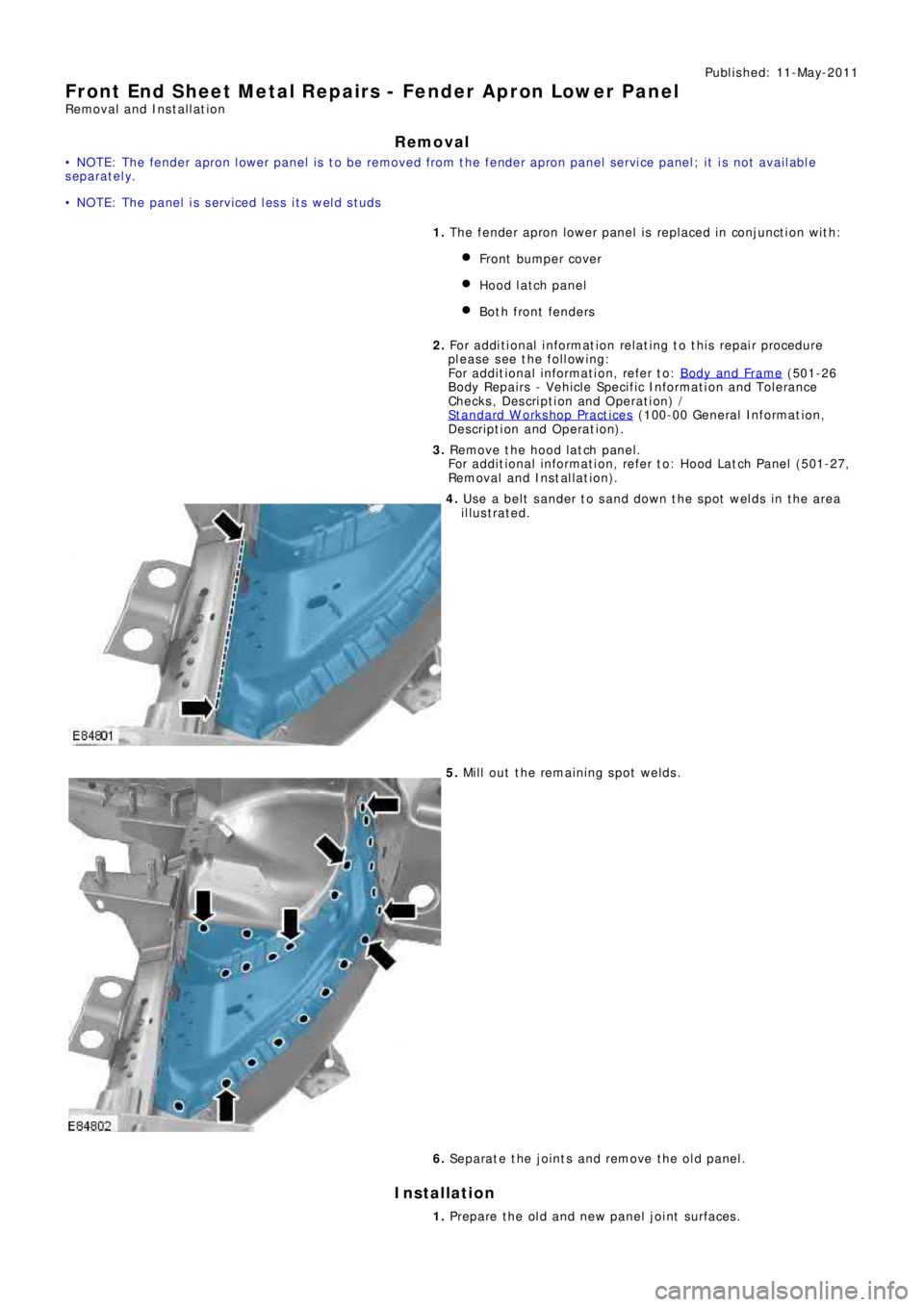 LAND ROVER FRELANDER 2 2006  Repair Manual Publ is hed: 11-May-2011
Front End Sheet Metal Repairs - Fender Apron Lower Panel
Removal and Installation
Removal
• NOTE: The fender apron lower panel is to be removed from the fender apron panel s