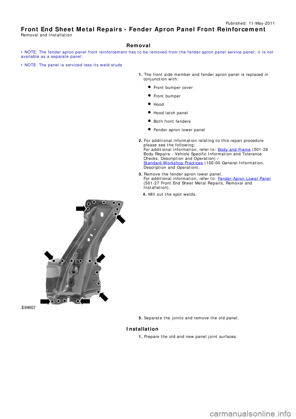 LAND ROVER FRELANDER 2 2006 Repair Manual Publ is hed: 11-May-2011
Front End Sheet Metal Repairs - Fender Apron Panel Front Reinforcement
Removal and Installation
Removal
• NOTE: The fender apron panel front reinforcement has to be removed LAND ROVER FRELANDER 2 2006 Repair Manual Publ is hed: 11-May-2011
Front End Sheet Metal Repairs - Fender Apron Panel Front Reinforcement
Removal and Installation
Removal
• NOTE: The fender apron panel front reinforcement has to be removed