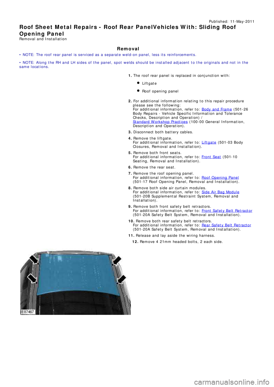 LAND ROVER FRELANDER 2 2006  Repair Manual Publ is hed: 11-May-2011
Roof Sheet Metal Repairs - Roof Rear PanelVehicles With: Sliding Roof
Opening Panel
Removal and Installation
Removal
• NOTE: The roof rear panel is serviced as a separate we