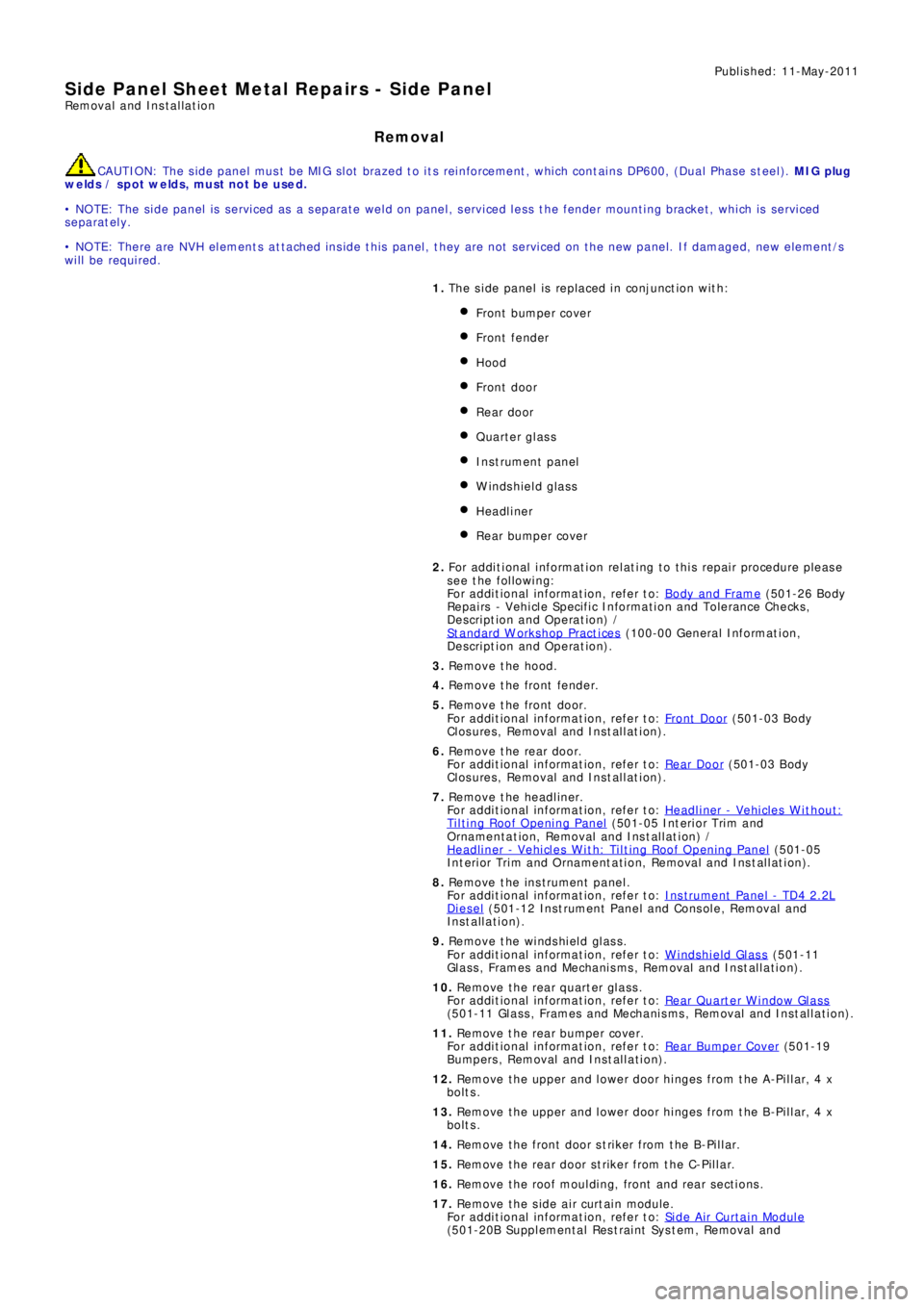 LAND ROVER FRELANDER 2 2006  Repair Manual Publis hed: 11-May-2011
Side Panel Sheet Metal Repairs - Side PanelRemoval and Installation
Removal
CAUTION: The side panel must be MIG slot brazed to its reinforcement, which contains DP600, (Dual Ph