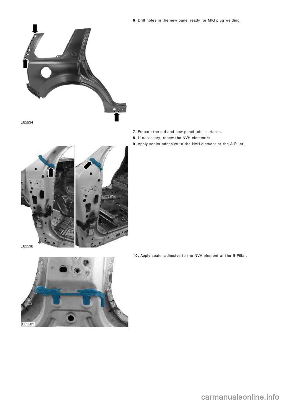 LAND ROVER FRELANDER 2 2006  Repair Manual 6. Drill holes in the new panel ready for MIG plug welding.
7. Prepare the old and new panel joint surfaces.
8. If necessary, renew the NVH element/s.
9. Apply sealer adhesive to the NVH element at th