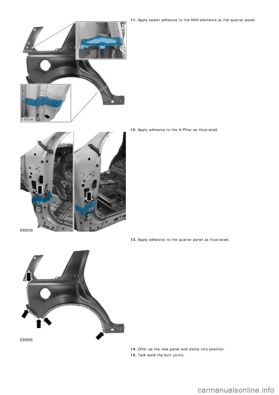 LAND ROVER FRELANDER 2 2006  Repair Manual 11. Apply sealer adhesive to the NVH elements at the quarter panel.
12. Apply adhesive to the A-Pillar as illustrated.
13. Apply adhesive to the quarter panel as illustrated.
14. Offer up the new pane