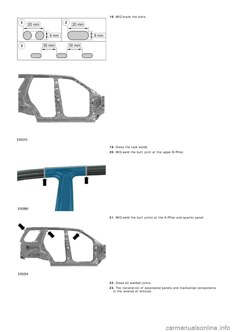 LAND ROVER FRELANDER 2 2006  Repair Manual 18. MIG bra z e  t he  s l o t s .
19. Dress the tack welds.
20. MIG weld the butt joint at the upper B-Pillar.
21. MIG weld the butt joints at the A-Pillar and quarter panel.
22. Dress all welded joi