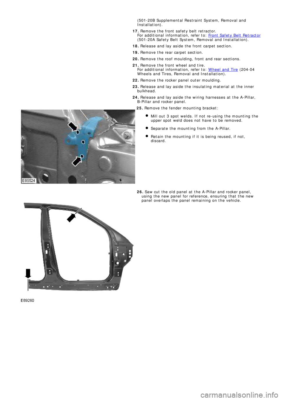LAND ROVER FRELANDER 2 2006  Repair Manual (501-20B Suppl ement al  Res t rai nt  Sys t em, Removal  and
Installation).
17. Remove the front safety belt retractor.
Fo r a d d i t i o na l  i nf o rma t i o n,  re f e r t o : Front Safety Belt 