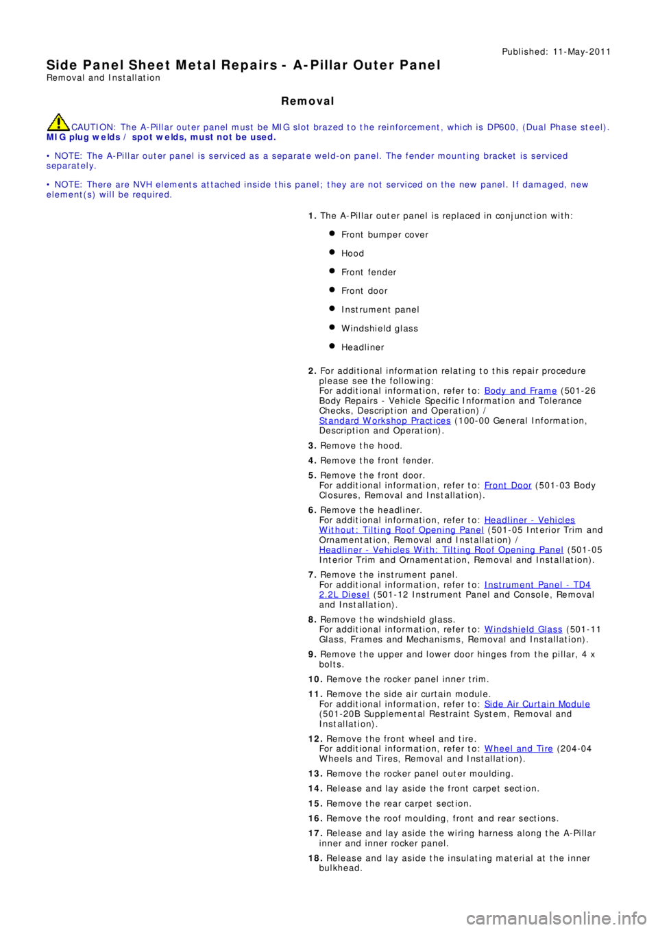 LAND ROVER FRELANDER 2 2006  Repair Manual Publ is hed: 11-May-2011
Side Panel Sheet Metal Repairs - A-Pillar Outer Panel
Removal and Installation
Removal
CAUTION: The A-Pillar outer panel must be MIG slot brazed to the reinforcement, which is