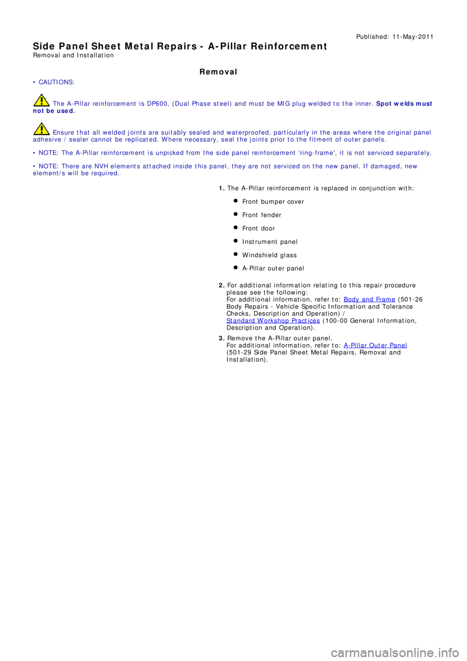 LAND ROVER FRELANDER 2 2006  Repair Manual Publ is hed: 11-May-2011
Side Panel Sheet Metal Repairs - A-Pillar Reinforcement
Removal and Installation
Removal
• CAUTIONS:
 The A-Pillar reinforcement is DP600, (Dual Phase steel) and must be MIG