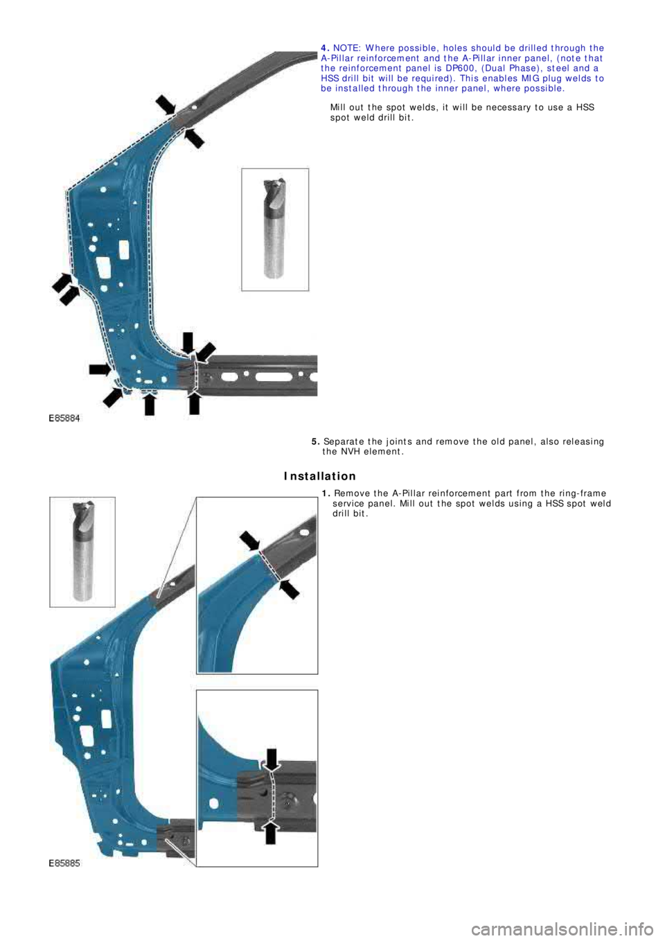 LAND ROVER FRELANDER 2 2006  Repair Manual 4. NOTE: W here possible, holes should be drilled through the
A-Pillar reinforcement and the A-Pillar inner panel, (note that
the reinforcement panel is DP600, (Dual Phase), steel and a
HSS drill bit 