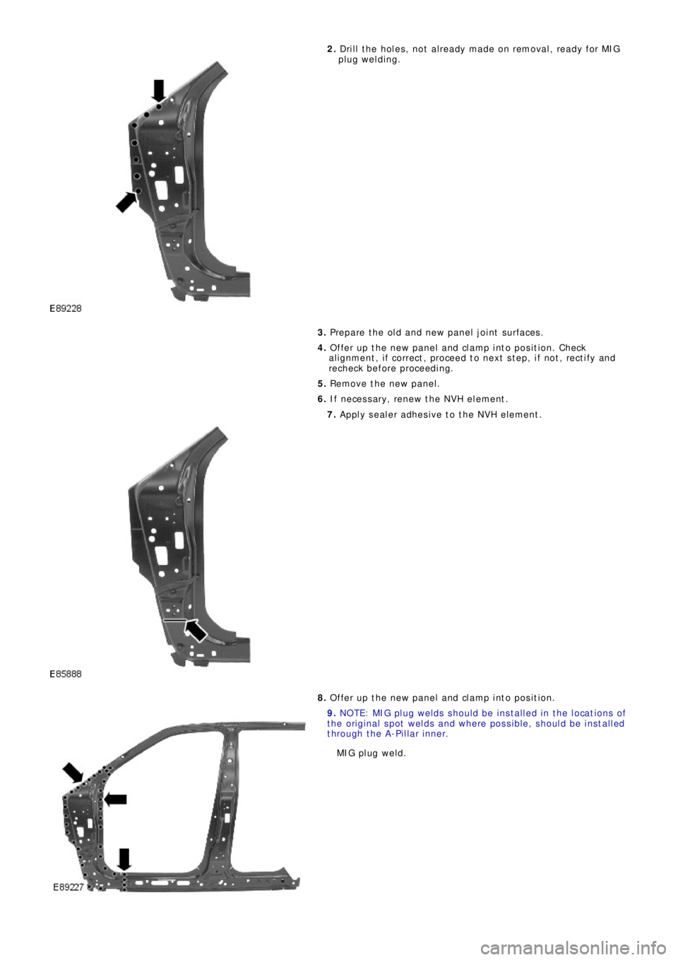 LAND ROVER FRELANDER 2 2006  Repair Manual 2. Dri l l  t he  ho l e s ,  no t  a l re a d y ma d e  o n re mo va l ,  re a d y f o r MI G
plug welding.
3. Prepare the old and new panel joint surfaces.
4. Offer up the new panel and clamp into p
