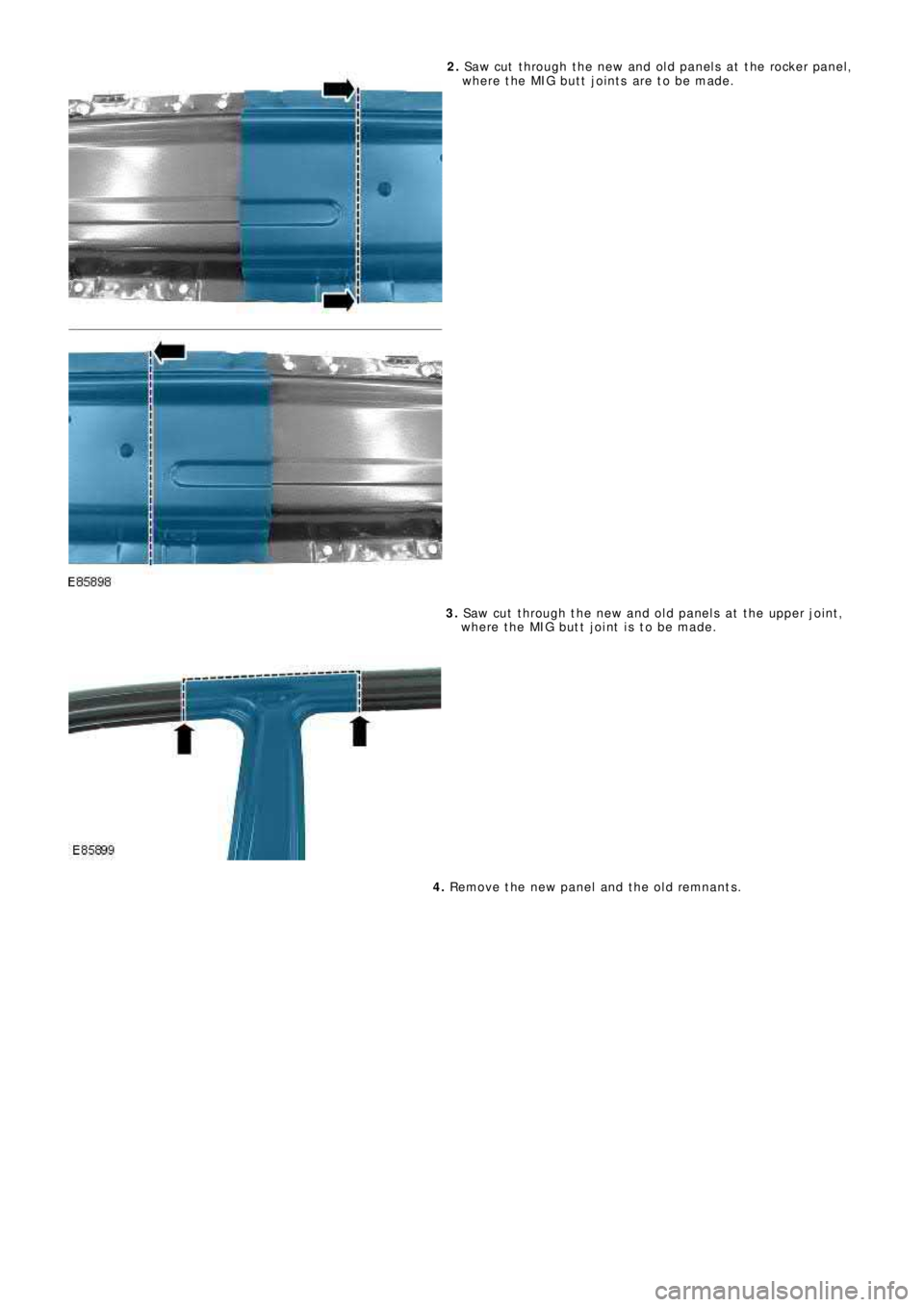 LAND ROVER FRELANDER 2 2006  Repair Manual 2.  Saw cut  t hrough t he new and old panels  at  t he rocker panel, 
where the MIG butt joints are to be made.
3.   Saw cut  t hrough t he new and old panels  at  t he upper joint , 
where the MIG b