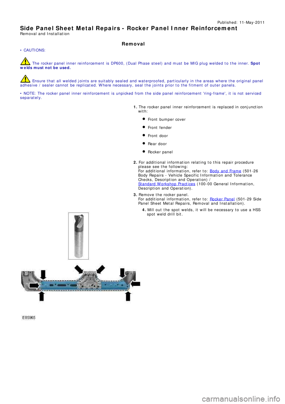 LAND ROVER FRELANDER 2 2006  Repair Manual Publ is hed: 11-May-2011
Side Panel Sheet Metal Repairs - Rocker Panel Inner Reinforcement
Removal and Installation
Removal
• CAUTIONS:
 The rocker panel inner reinforcement is DP600, (Dual Phase st