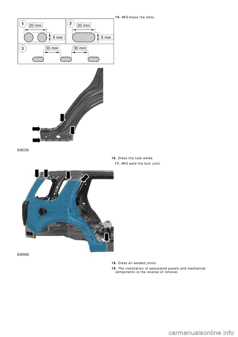 LAND ROVER FRELANDER 2 2006  Repair Manual 15. MIG braze the slots.
16. Dress the tack welds.
17. MIG weld the butt joint.
18. Dress all welded joints.
19. The installation of associated panels and mechanical
components is the reverse of remov
