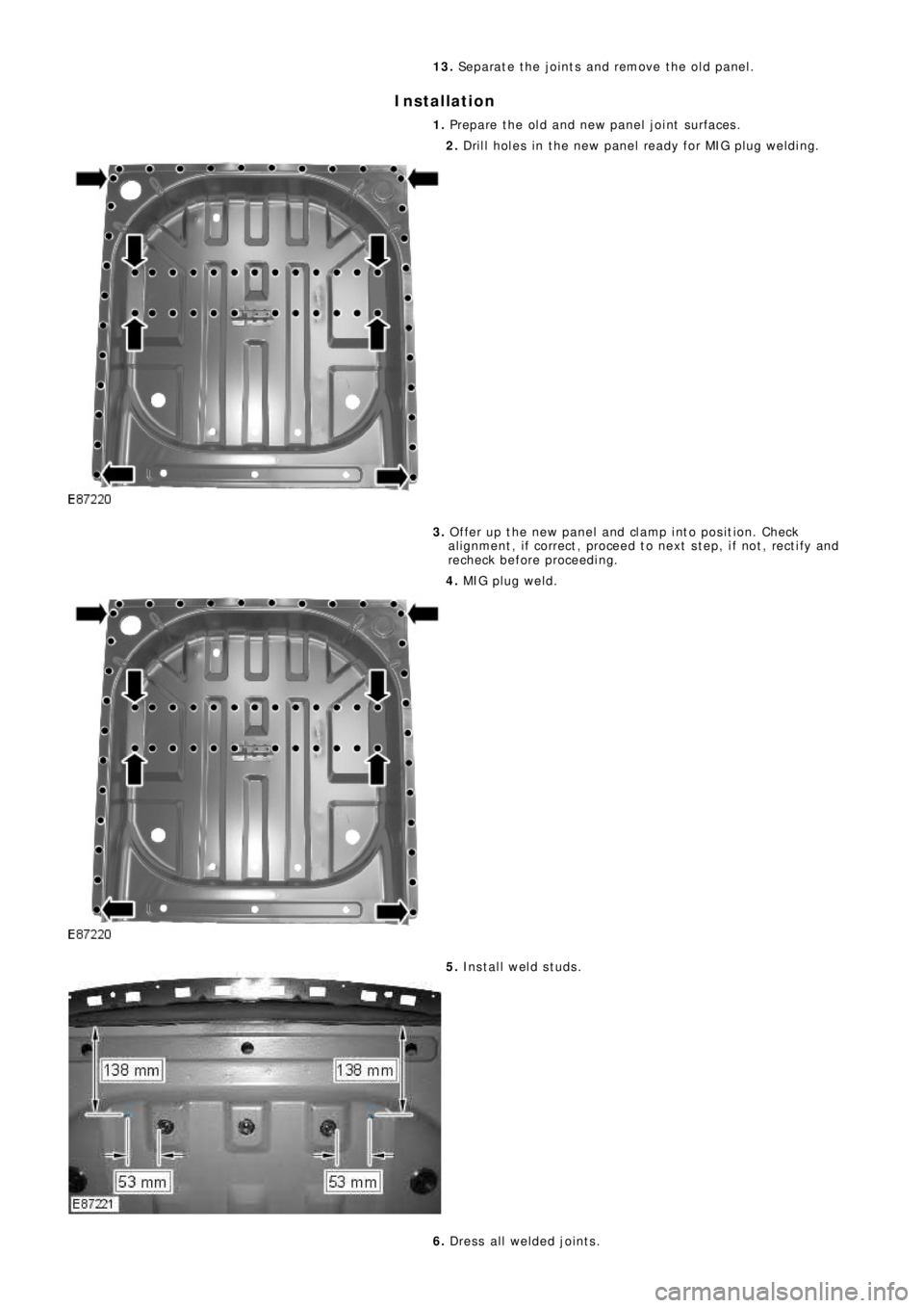 LAND ROVER FRELANDER 2 2006  Repair Manual 13. Separate the joints and remove the old panel.
Installation
1. Prepare the old and new panel joint surfaces.
2. Drill holes in the new panel ready for MIG plug welding.
3. Offer up the new panel an