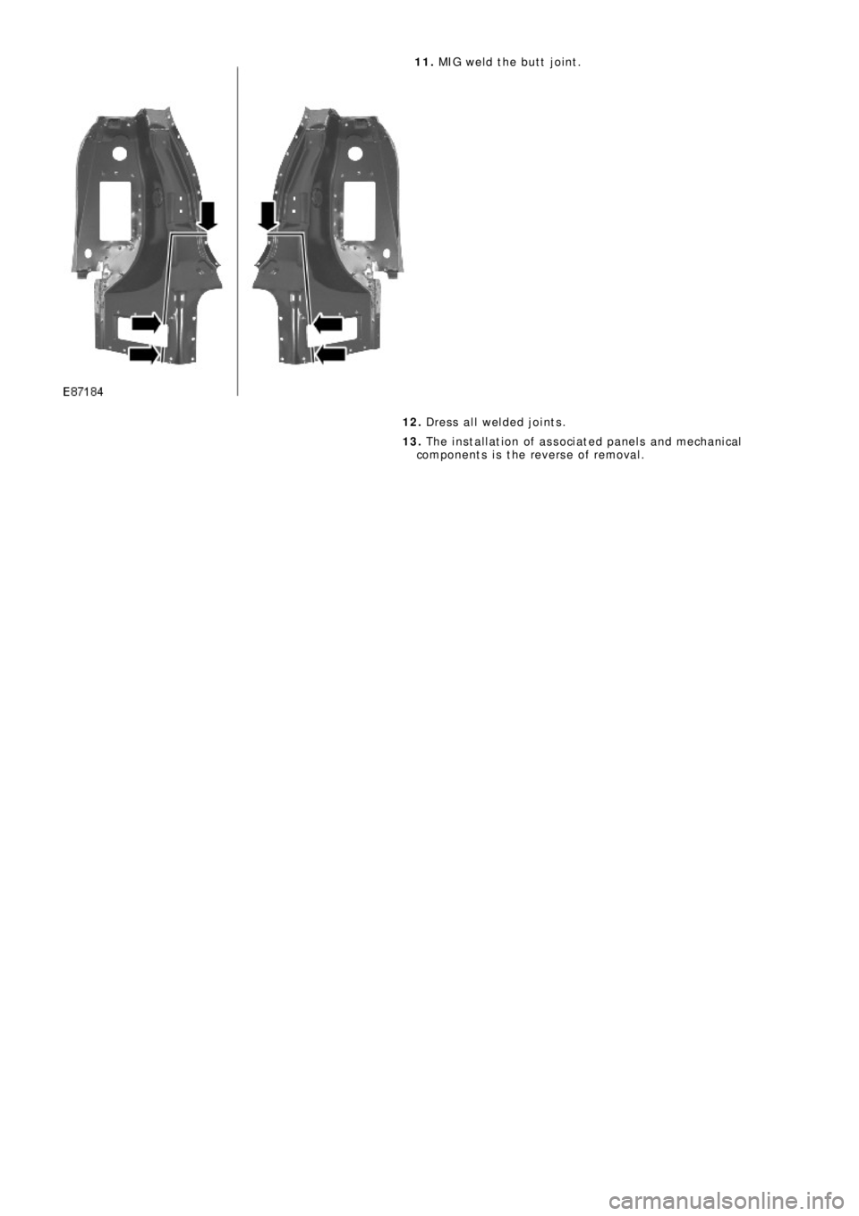 LAND ROVER FRELANDER 2 2006  Repair Manual 11. MIG weld the butt joint.
12. Dress all welded joints.
13. The installation of associated panels and mechanical
components is the reverse of removal. 