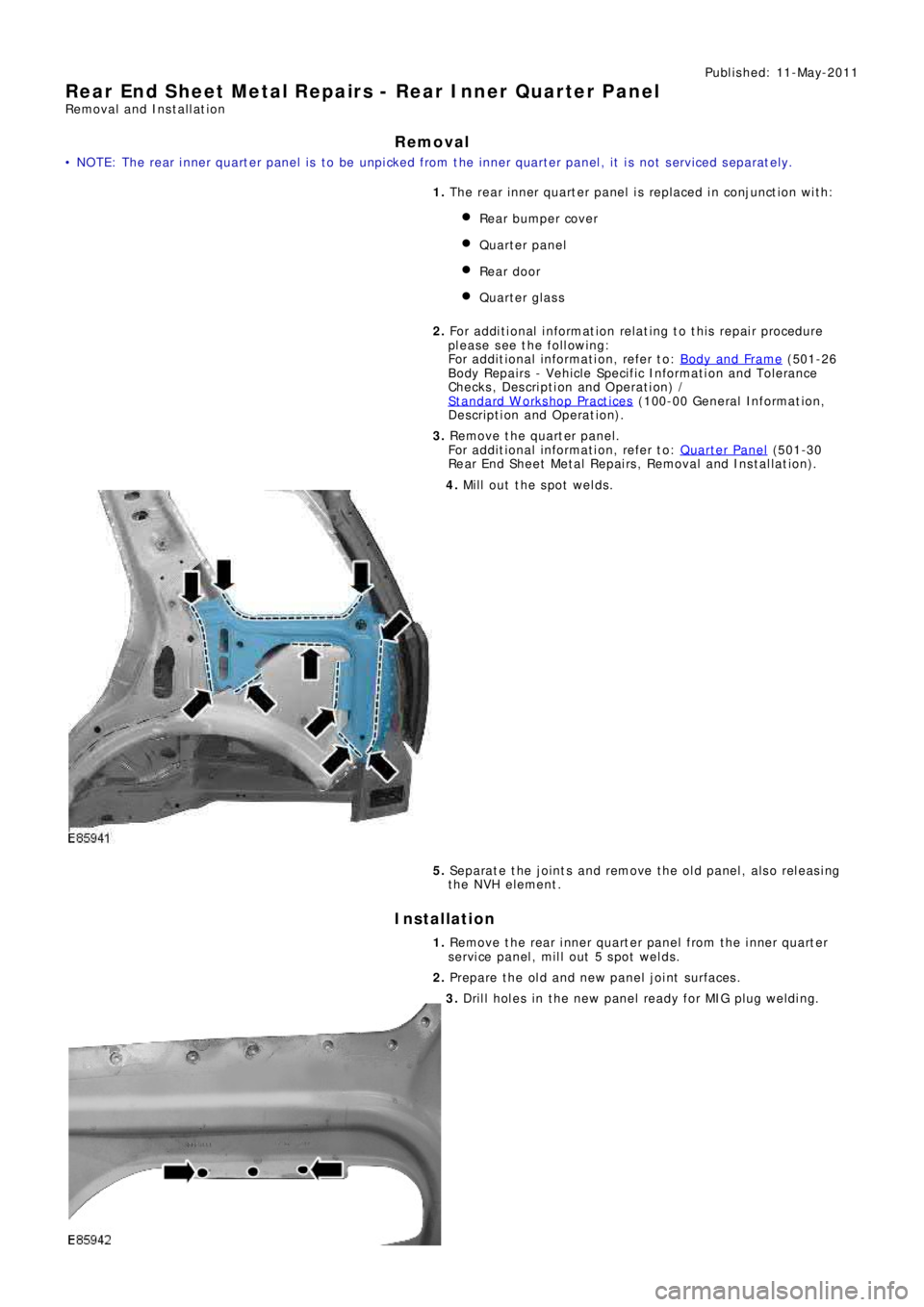 LAND ROVER FRELANDER 2 2006  Repair Manual Publ is hed: 11-May-2011
Rear End Sheet Metal Repairs - Rear Inner Quarter Panel
Removal and Installation
Removal
•  N O T E: T he  re a r i nne r q ua rt e r p a ne l  i s  t o  b e  unp i cke d  f
