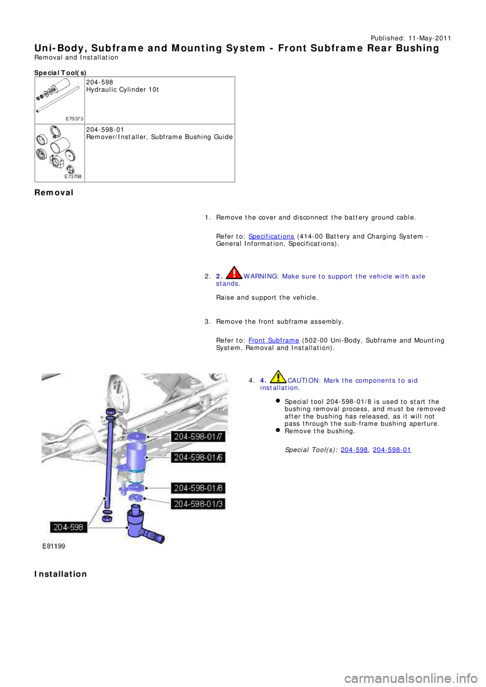 LAND ROVER FRELANDER 2 2006  Repair Manual Publ is hed: 11-May-2011
Uni-Body, Subframe and Mounting Syst em - Front Subframe Rear Bushing
Removal and Installation 
S p e c ia l T o o l( s )
204-598 
Hydraulic Cylinder 10t
204-598-01
Re mo ve r