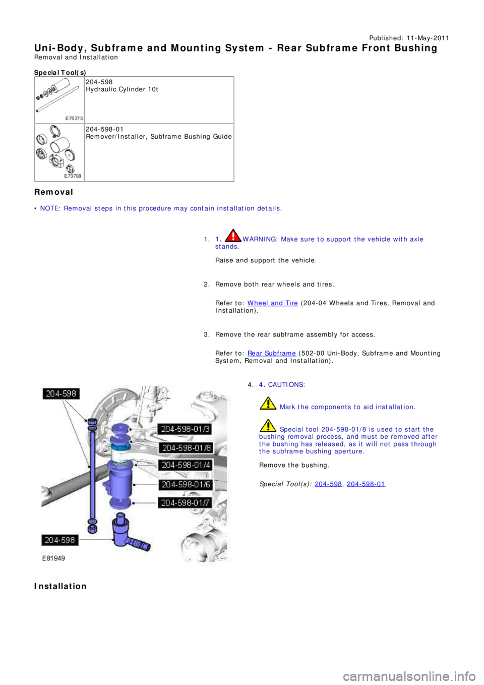 LAND ROVER FRELANDER 2 2006  Repair Manual Publ is hed: 11-May-2011
Uni-Body, Subframe and Mounting Syst em - Rear Subframe Front Bushing
Removal and Installation 
S p e c ia l T o o l( s )
204-598 
Hydraulic Cylinder 10t
204-598-01
Re mo ve r