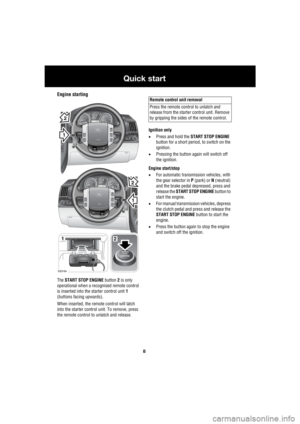 LAND ROVER FRELANDER 2 2006  Repair Manual 8
Quick start
L
Engine starting
The  START STOP ENGINE  button 2 is only  
operational when a rec  ognised remote control  
is inserted into the starter control unit   1  
(buttons facing upwards). 
W