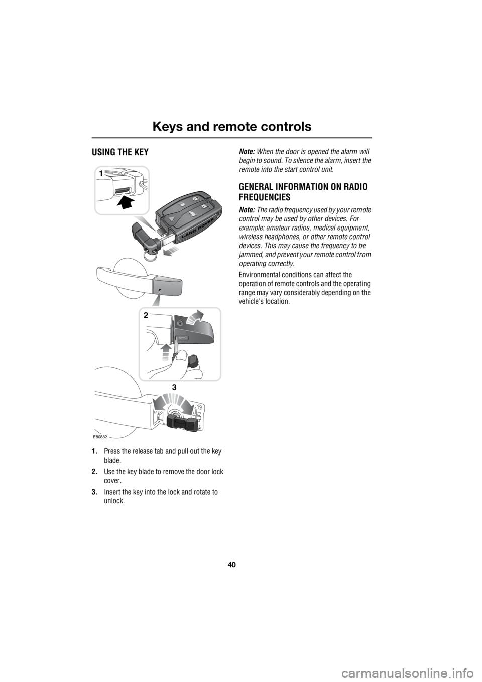 LAND ROVER FRELANDER 2 2006  Repair Manual Keys and remote controls
40
L
Keys and remote controlsUSING THE KEY
1. Press the release tab and pull out the key  
blade. 
2.  Use the key blade to remove the door lock  
cover. 
3.  Insert the key i