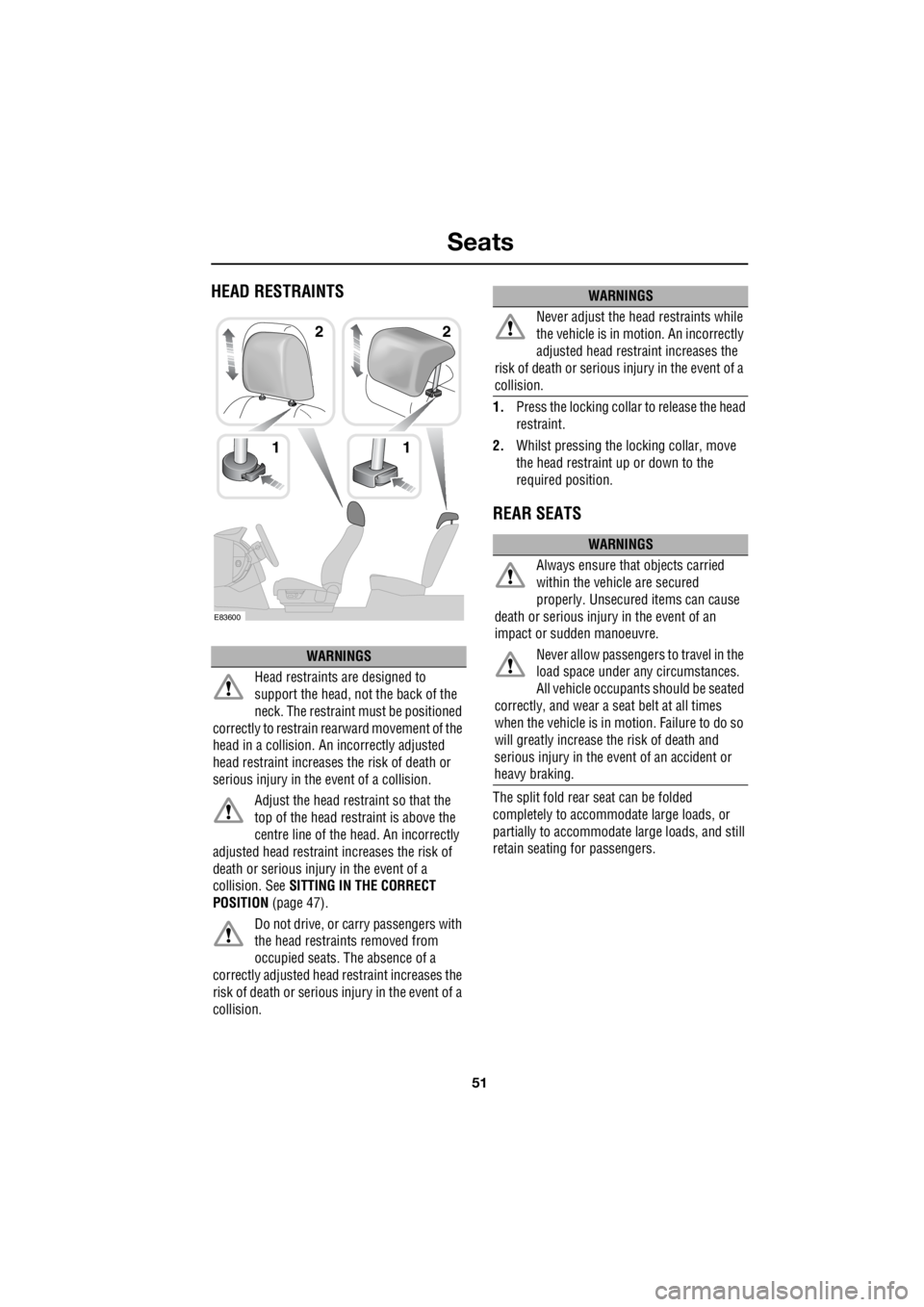 LAND ROVER FRELANDER 2 2006  Repair Manual 51
Seats
R
HEAD RESTRAINTS
1. Press the locking collar to release the head  
restraint. 
2.  Whilst pressing the locking collar, move  
the head restraint up or down to the  
required position.
REAR S