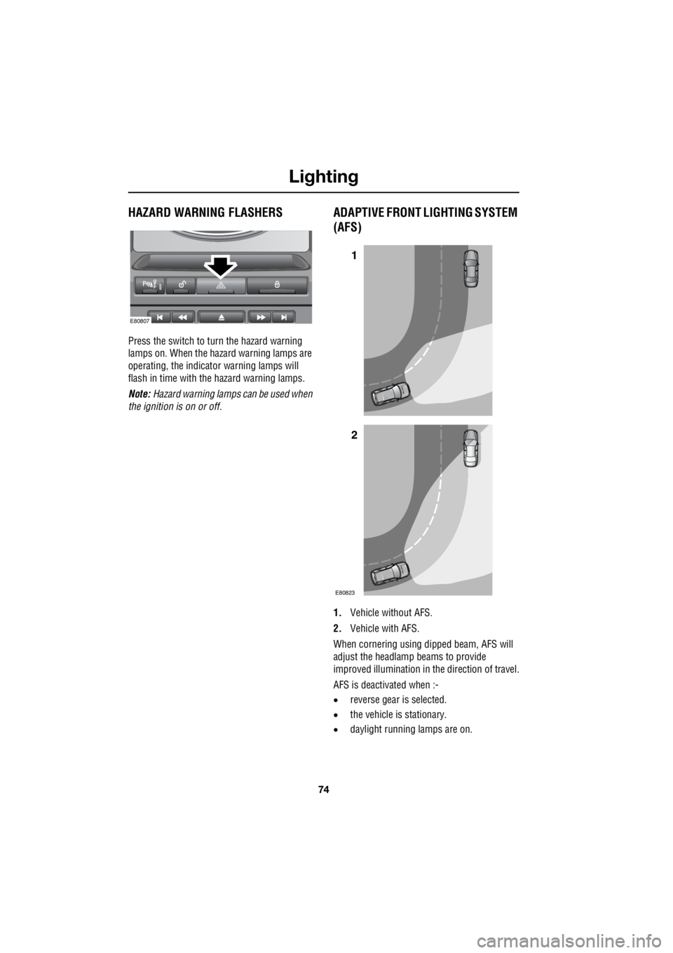 LAND ROVER FRELANDER 2 2006  Repair Manual Lighting
74
L
HAZARD WARNING FLASHERS
Press the switch to turn the hazard warning  
lamps on. When the hazard warning lamps are 
operating, the indicator warning lamps will  
flash in time with the ha