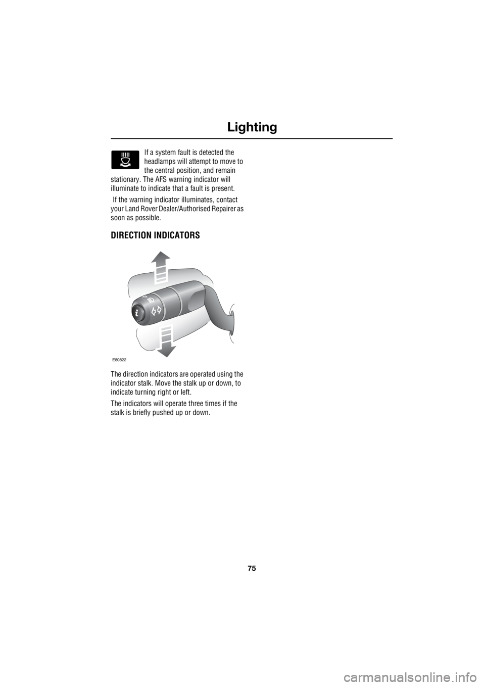 LAND ROVER FRELANDER 2 2006  Repair Manual 75
Lighting
R
If a system fault is detected the  
headlamps will attempt to move to  
the central positio  n, and remain  
stationary. The AFS wa  rning indicator will  
illuminate to indicate th  at 