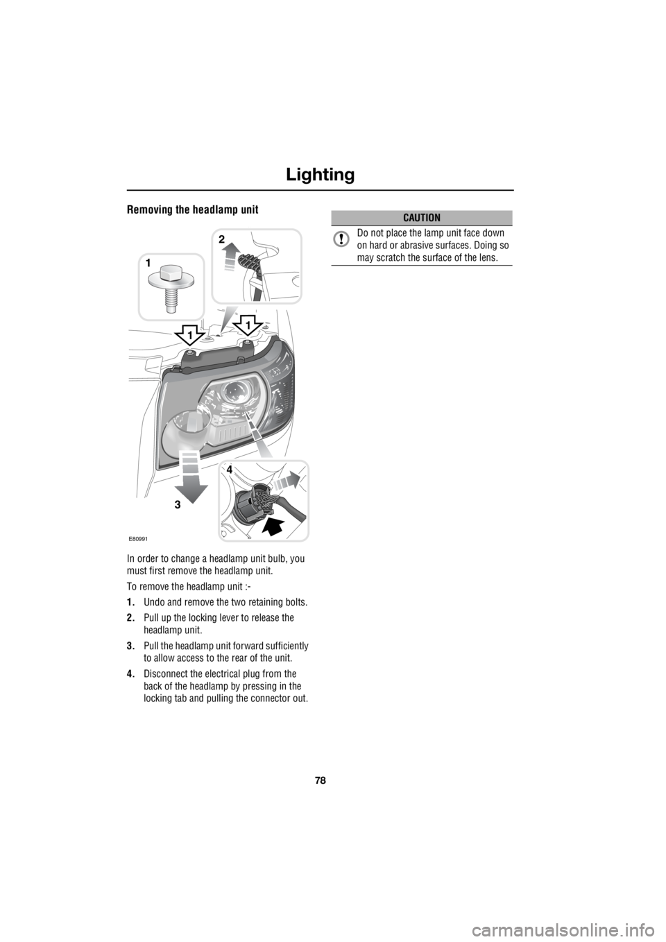 LAND ROVER FRELANDER 2 2006  Repair Manual Lighting
78
L
Removing the headlamp unit
In order to change a headlamp unit bulb, you  
must first remove the headlamp unit. 
To remove the headlamp unit :- 
1.  Undo and remove the two retaining bolt