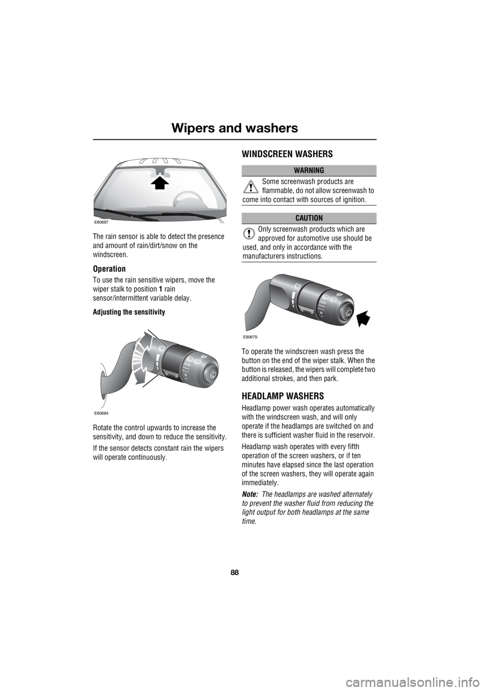 LAND ROVER FRELANDER 2 2006  Repair Manual Wipers and washers
88
L
The rain sensor is able to detect the presence  
and amount of rain/dirt/snow on the  
windscreen.
Operation
To use the rain sensitive wipers, move the 
wiper stalk to position