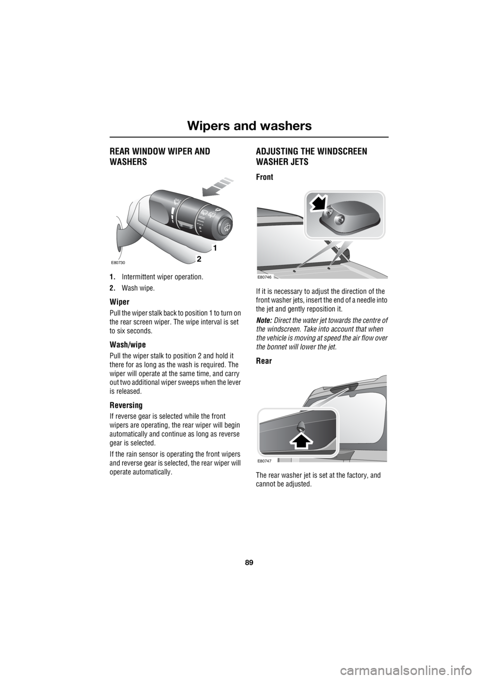 LAND ROVER FRELANDER 2 2006  Repair Manual 89
Wipers and washers
R
REAR WINDOW WIPER AND  
WASHERS
1.  Intermittent wiper operation. 
2.  Wash wipe.
Wiper
Pull the wiper stalk back  to position 1 to turn on  
the rear screen wiper. The   wipe 