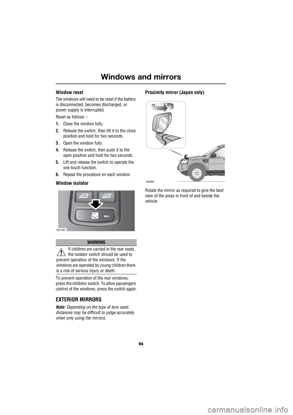 LAND ROVER FRELANDER 2 2006  Repair Manual Windows and mirrors
94
L
Window reset
The windows will need to be reset if the battery  
is disconnected, beco  mes discharged, or  
power supply is interrupted. 
Reset as follows :- 
1.  Close the wi