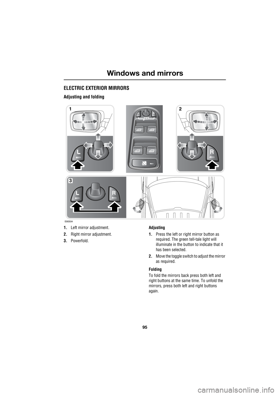 LAND ROVER FRELANDER 2 2006  Repair Manual 95
Windows and mirrors
R
ELECTRIC EXTERIOR MIRRORS
Adjusting and folding
1. Left mirror adjustment. 
2.  Right mirror adjustment. 
3.  Powerfold.  Adjusting 
1.  Press the left or right mirror button 
