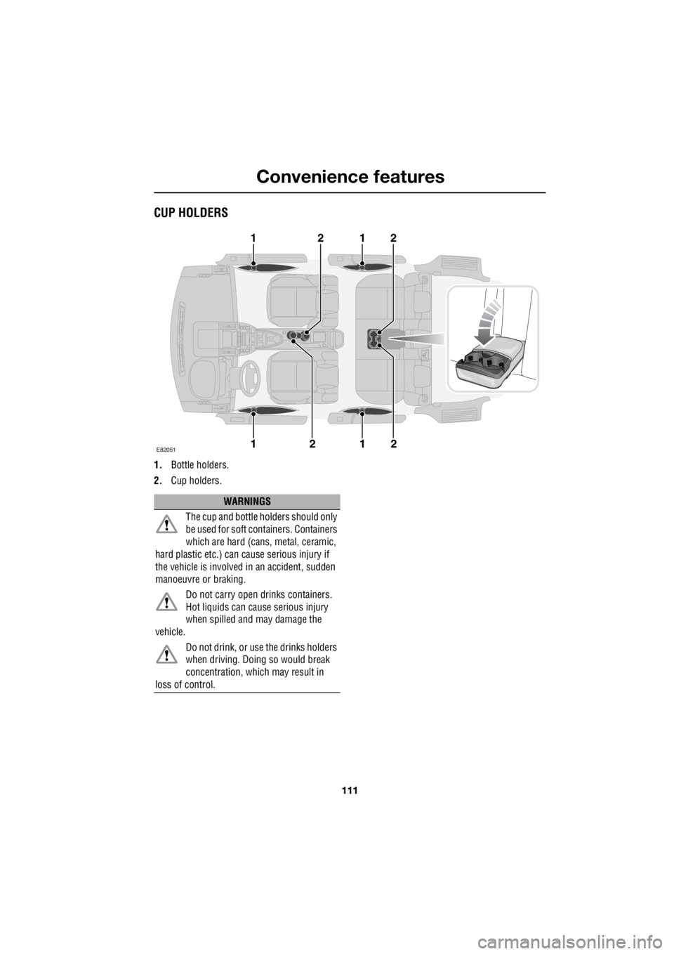 LAND ROVER FRELANDER 2 2006  Repair Manual 111
Convenience features
R
CUP HOLDERS
1. Bottle holders. 
2.  Cup holders.
E82051
11
11
2
2
2
2
WARNINGS 
The cup and bottle holders should only  
be used for soft cont  ainers. Containers  
which ar