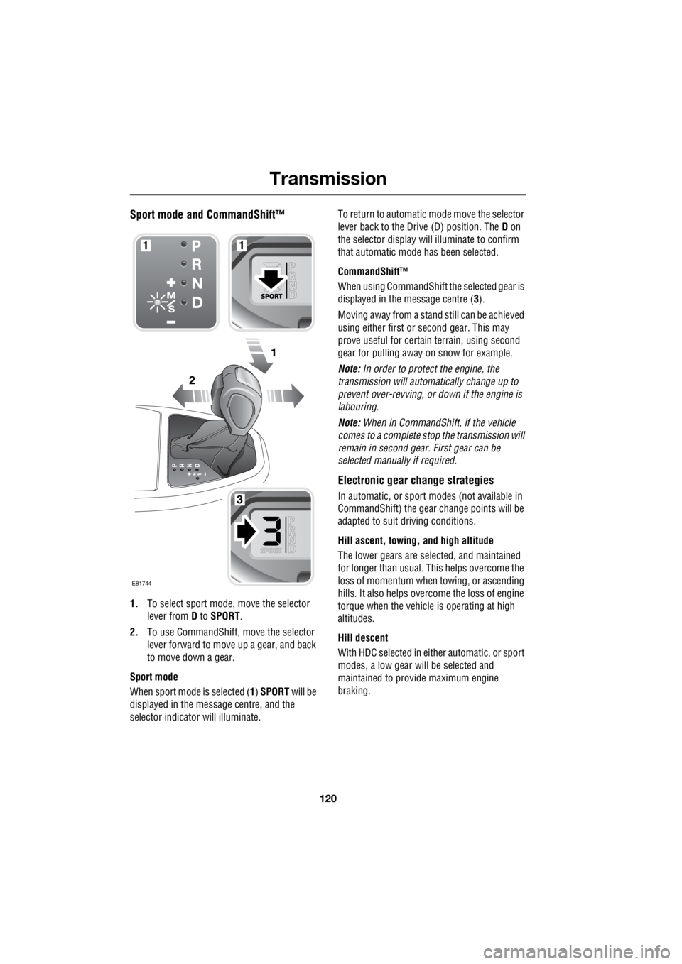 LAND ROVER FRELANDER 2 2006  Repair Manual Transmission
120
L
Sport mode and CommandShift™
1. To select sport mode, move the selector  
lever from   D to  SPORT . 
2.  To use CommandShift, move the selector  
lever forward to move   up a gea