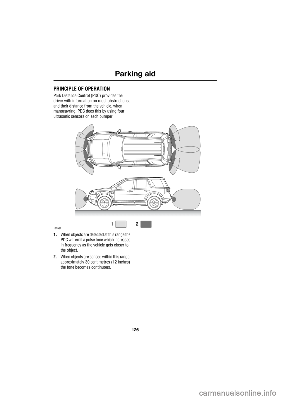 LAND ROVER FRELANDER 2 2006  Repair Manual Parking aid
126
L
Parking aidPRINCIPLE OF OPERATION
Park Distance Control (PDC) provides the  
driver with informatio  n on most obstructions,  
and their distance from the vehicle, when 
manoeuvring.