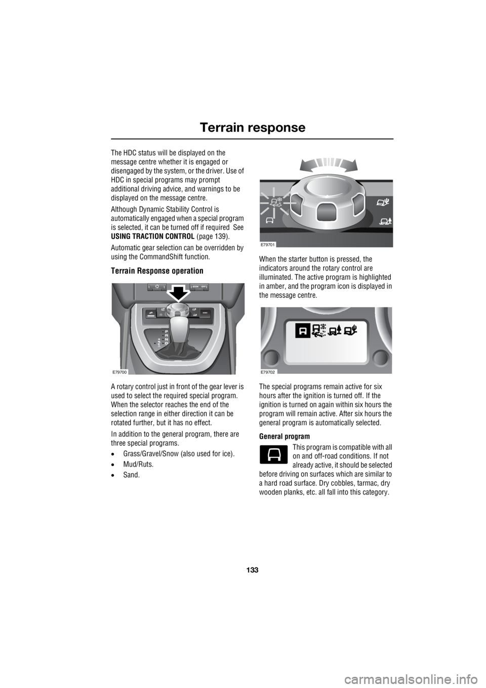 LAND ROVER FRELANDER 2 2006  Repair Manual 133
Terrain response
R
The HDC status will be displayed on the  
message centre whether it is engaged or  
disengaged by the system, or the driver. Use of 
HDC in special programs may prompt  
additio