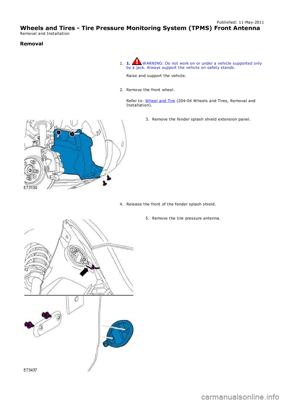 LAND ROVER FRELANDER 2 2006  Repair Manual Publi s hed: 11-May-2011
Wheels and Tires - Tire Pressure Monitoring System (TPMS) Front Antenna
Removal  and Inst all ati on
Removal
1. W ARNING: Do not work on or under a vehi cle s upported onl yby