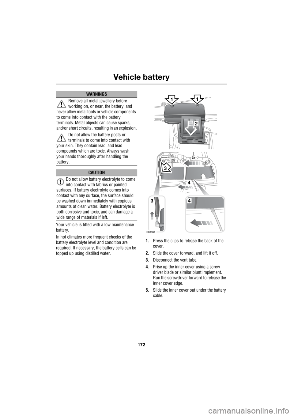LAND ROVER FRELANDER 2 2006  Repair Manual Vehicle battery
172
L
Your vehicle is fitted with a low maintenance  
battery. 
In hot climates more frequent checks of the  
battery electrolyte le  vel and condition are  
required. If necessary, th