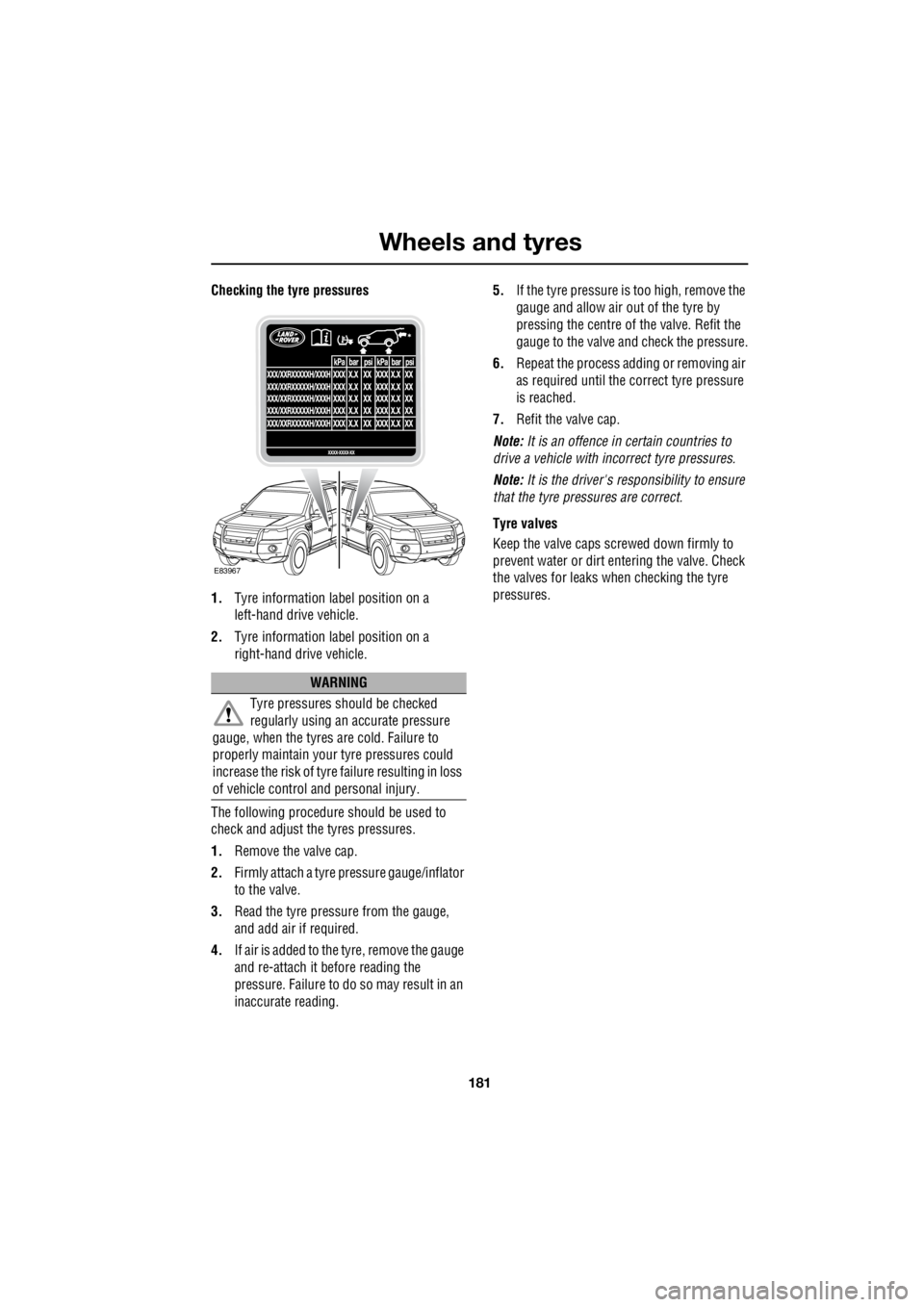 LAND ROVER FRELANDER 2 2006  Repair Manual 181
Wheels and tyres
R
Checking the tyre pressures 
1.  Tyre information label position on a  
left-hand drive vehicle. 
2.  Tyre information label position on a  
right-hand drive vehicle. 
The follo