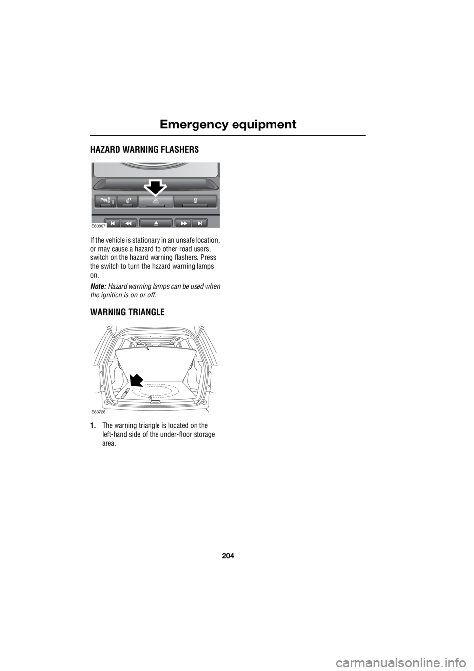 LAND ROVER FRELANDER 2 2006  Repair Manual Emergency equipment
204
L
Emergency equipmentHAZARD WARNING FLASHERS
If the vehicle is stationary in an unsafe location,  
or may cause a hazard to other road users, 
switch on the hazard warning flas