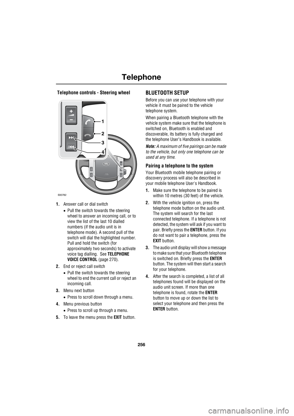 LAND ROVER FRELANDER 2 2006  Repair Manual Telephone
256
L
 Telephone controls - Steering wheel 
1. Answer call or dial switch 
•  Pull the switch towards the steering  
wheel to answer an incoming call, or to  
view the list of   the last 1