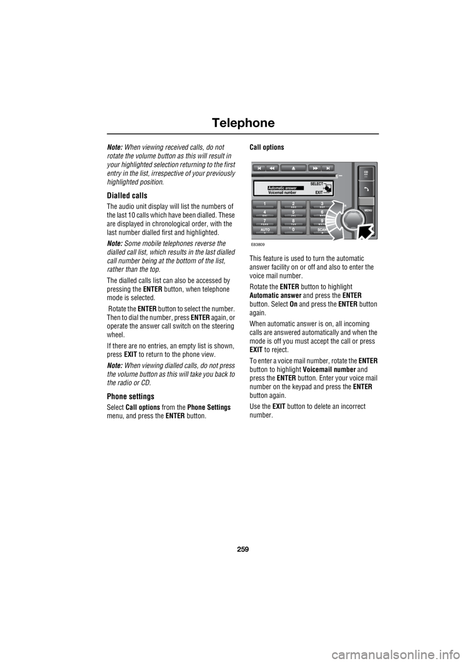 LAND ROVER FRELANDER 2 2006  Repair Manual 259
Telephone
R
Note:  When viewing received calls, do not  
rotate the volume button as this will result in  
your highlighted selection returning to the first 
entry in the list, irrespective of you