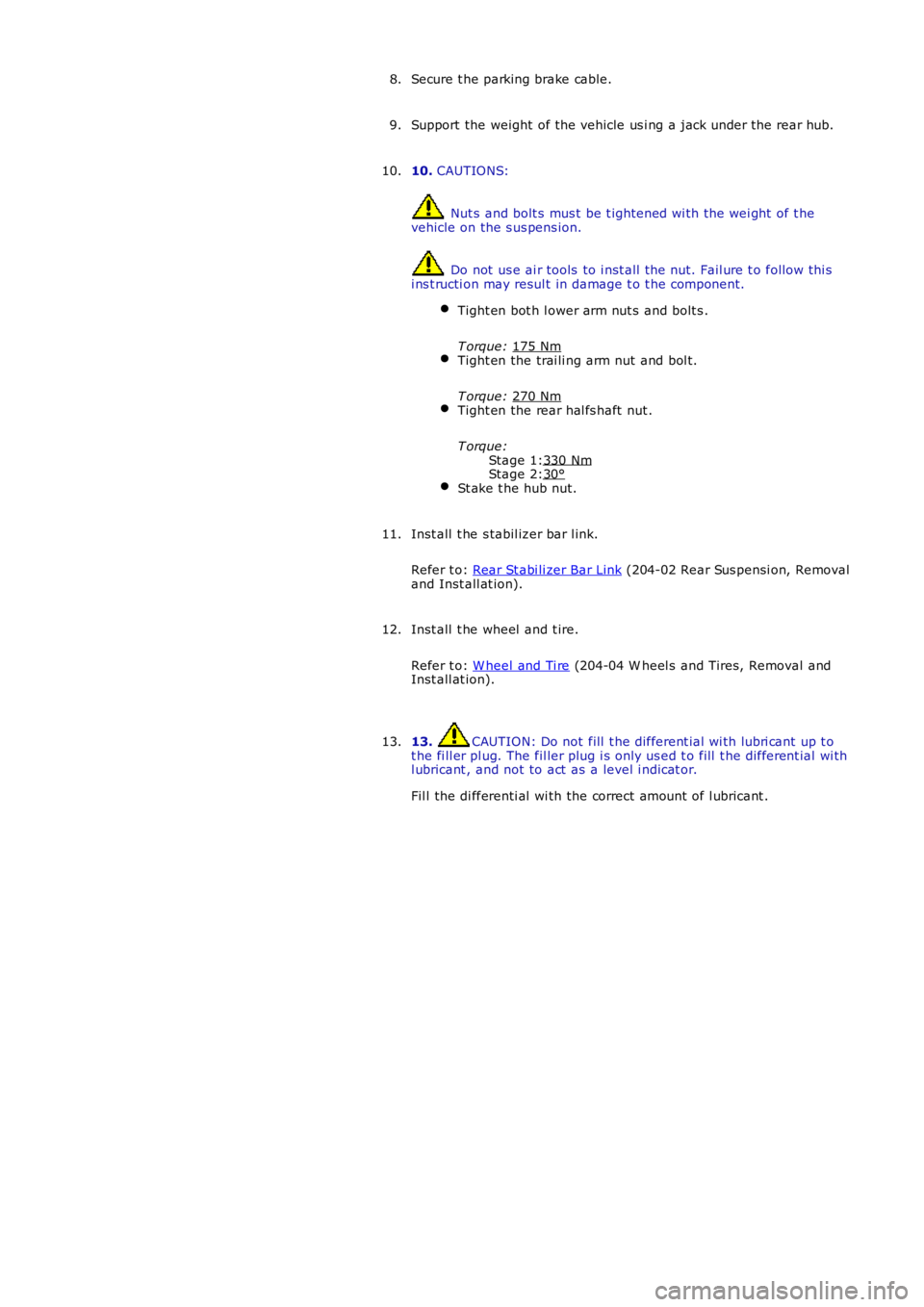 LAND ROVER FRELANDER 2 2006  Repair Manual Stage 1:
Stage 2:
Secure t he parking brake cable.
8.
Support the weight of the vehicle us i ng a jack under the rear hub.
9.
10.  CAUTIONS:  Nut s  and bolt s mus t be t ightened wi th the wei ght  o
